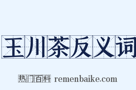 玉川茶反义词是什么意思的图片